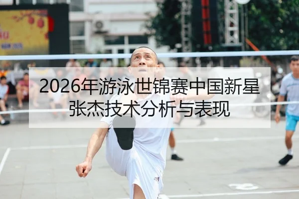 2026年游泳世锦赛中国新星张杰技术分析与表现