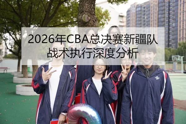 2026年CBA总决赛新疆队战术执行深度分析