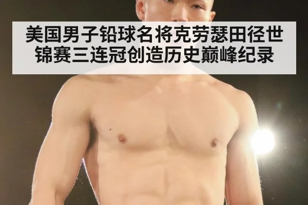 美国男子铅球名将克劳瑟田径世锦赛三连冠创造历史巅峰纪录