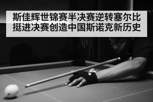 斯佳辉世锦赛半决赛逆转塞尔比挺进决赛创造中国斯诺克新历史