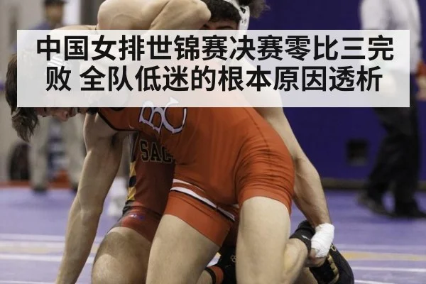 中国女排世锦赛决赛零比三完败 全队低迷的根本原因透析