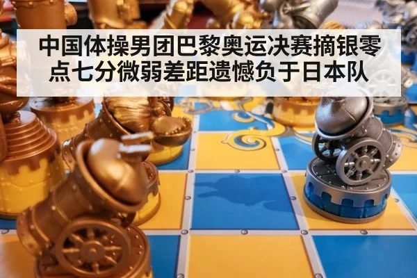 中国体操男团巴黎奥运决赛摘银零点七分微弱差距遗憾负于日本队