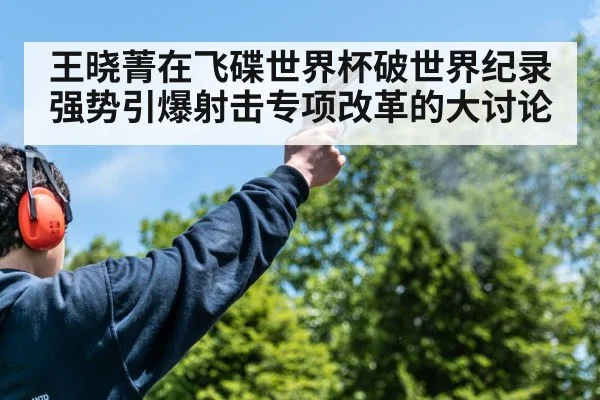 王晓菁在飞碟世界杯破世界纪录强势引爆射击专项改革的大讨论