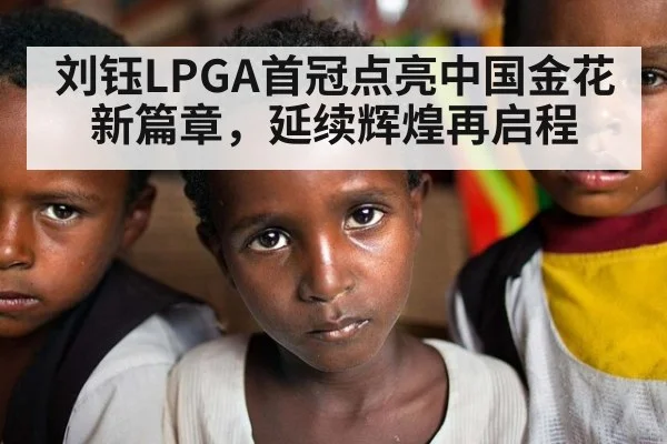 刘钰LPGA首冠点亮中国金花新篇章，延续辉煌再启程