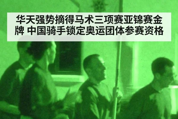 华天强势摘得马术三项赛亚锦赛金牌 中国骑手锁定奥运团体参赛资格